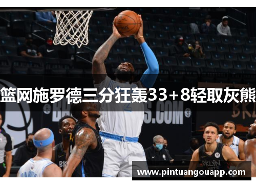 篮网施罗德三分狂轰33+8轻取灰熊