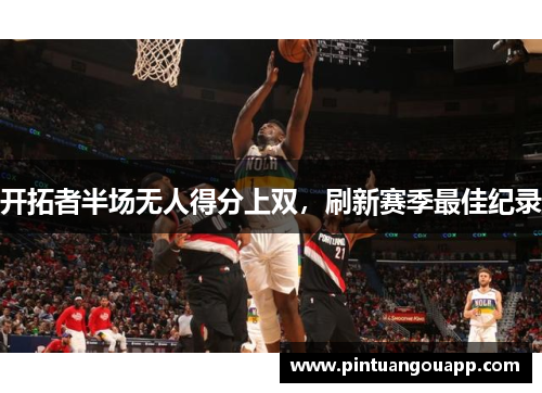 开拓者半场无人得分上双，刷新赛季最佳纪录
