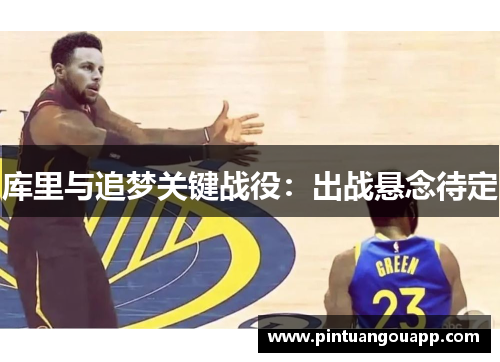 库里与追梦关键战役：出战悬念待定