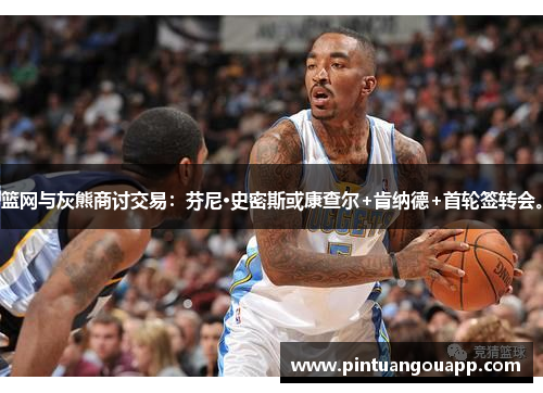 篮网与灰熊商讨交易：芬尼·史密斯或康查尔+肯纳德+首轮签转会。