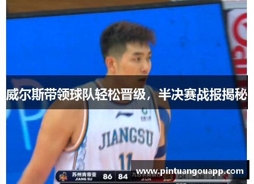 威尔斯带领球队轻松晋级，半决赛战报揭秘
