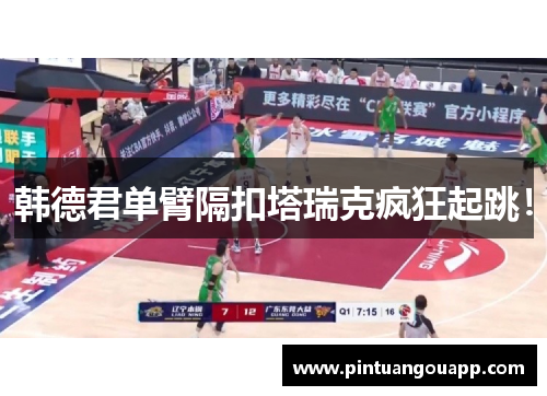 韩德君单臂隔扣塔瑞克疯狂起跳！