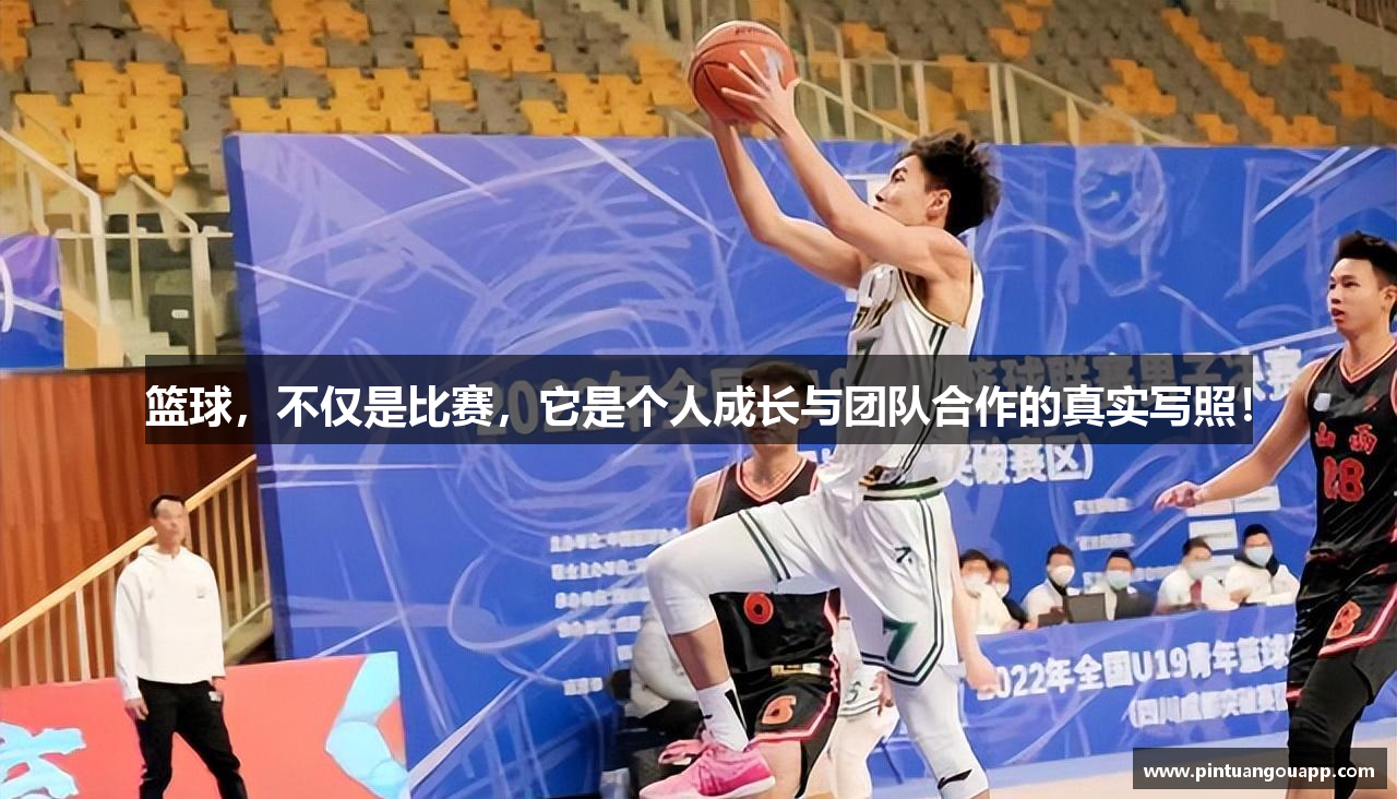篮球，不仅是比赛，它是个人成长与团队合作的真实写照！